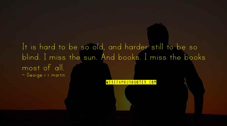 Miss All Quotes By George R R Martin: It is hard to be so old, and