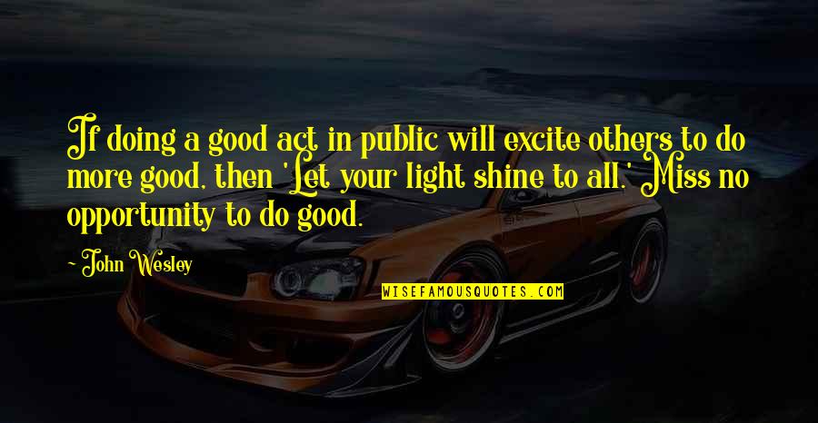 Miss All Quotes By John Wesley: If doing a good act in public will