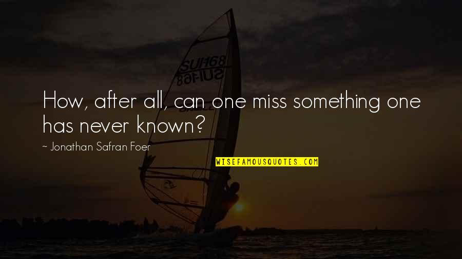 Miss All Quotes By Jonathan Safran Foer: How, after all, can one miss something one