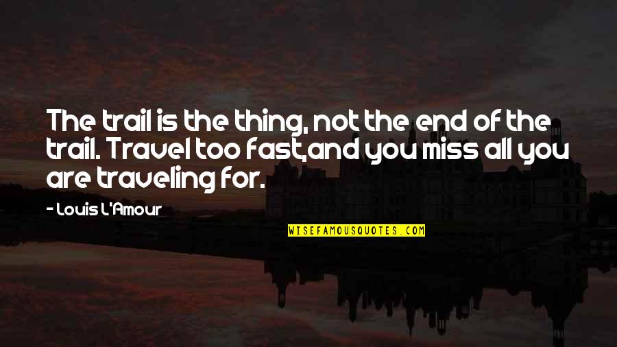 Miss All Quotes By Louis L'Amour: The trail is the thing, not the end