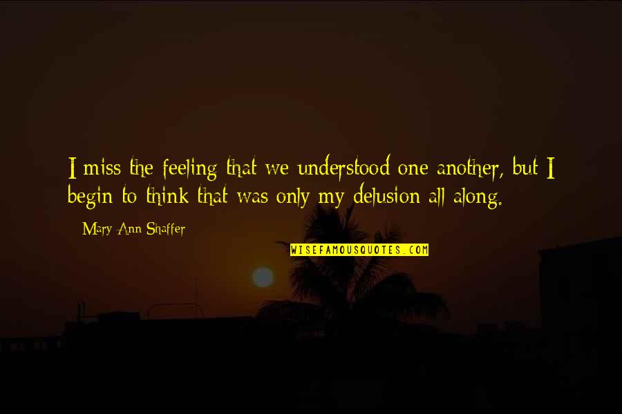 Miss All Quotes By Mary Ann Shaffer: I miss the feeling that we understood one