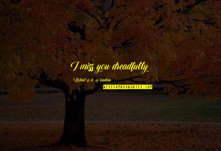 Miss All Quotes By Robert A. Heinlein: I miss you dreadfully!