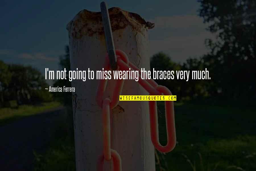 Miss America Quotes By America Ferrera: I'm not going to miss wearing the braces