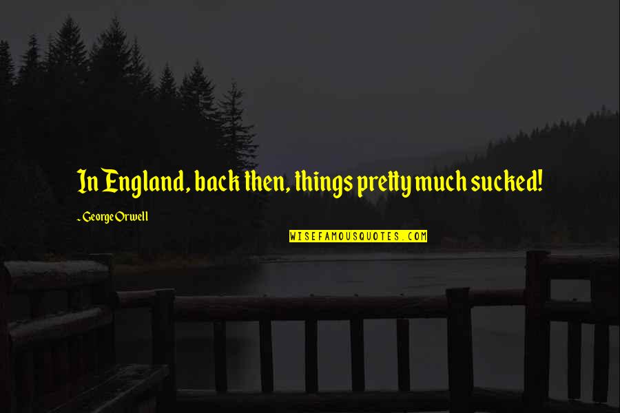 Miss Atomic Bomb Quotes By George Orwell: In England, back then, things pretty much sucked! Miss Atomic Bomb Quotes By George Orwell: In England, back then, things pretty much sucked!