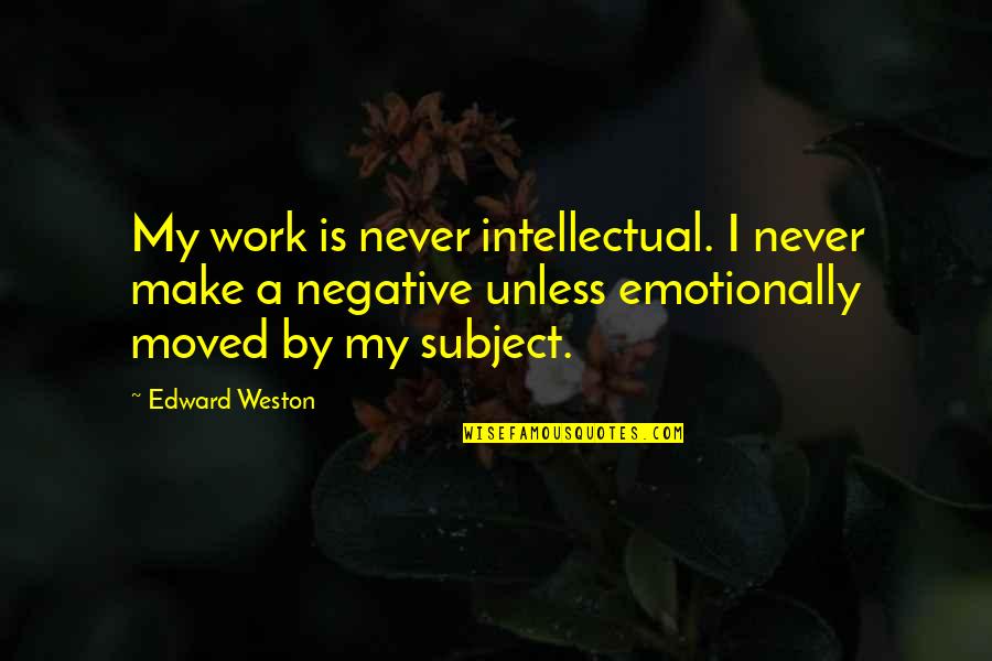 Miss Bathsheba Quotes By Edward Weston: My work is never intellectual. I never make