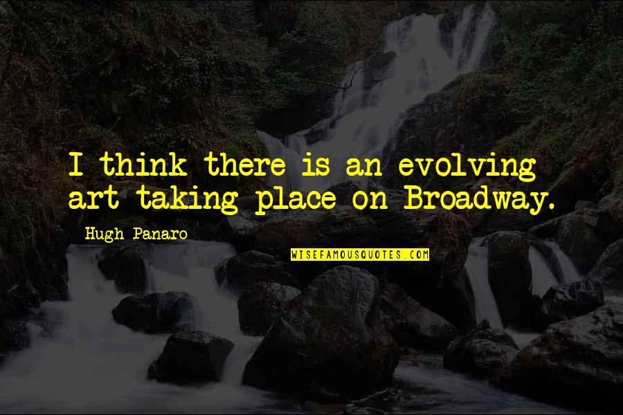 Miss Being Around You Quotes By Hugh Panaro: I think there is an evolving art taking