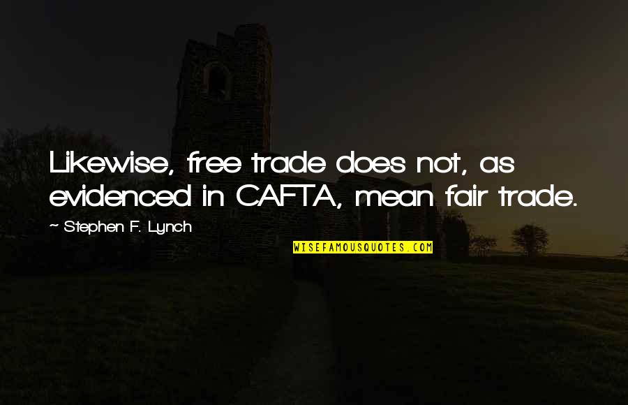 Miss Being Around You Quotes By Stephen F. Lynch: Likewise, free trade does not, as evidenced in Miss Being Around You Quotes By Stephen F. Lynch: Likewise, free trade does not, as evidenced in