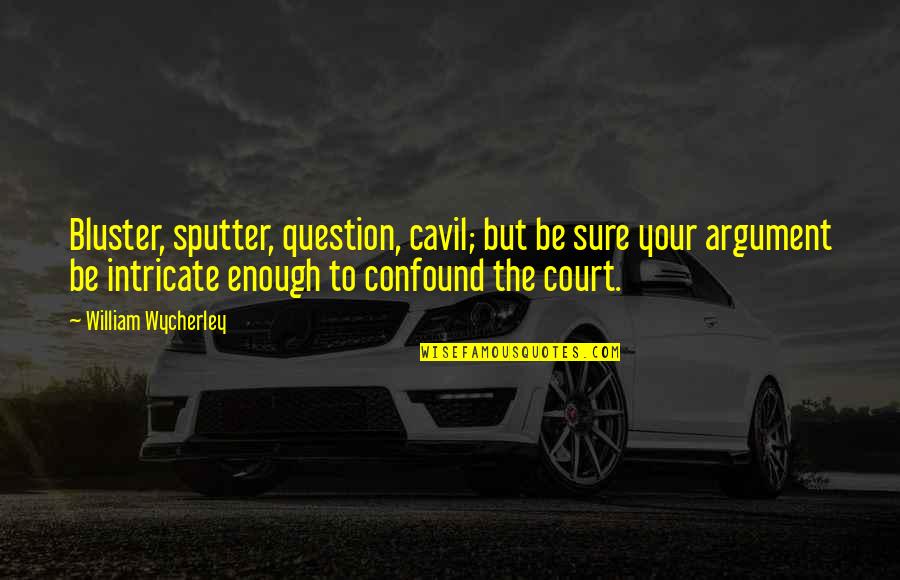 Miss Being Around You Quotes By William Wycherley: Bluster, sputter, question, cavil; but be sure your Miss Being Around You Quotes By William Wycherley: Bluster, sputter, question, cavil; but be sure your