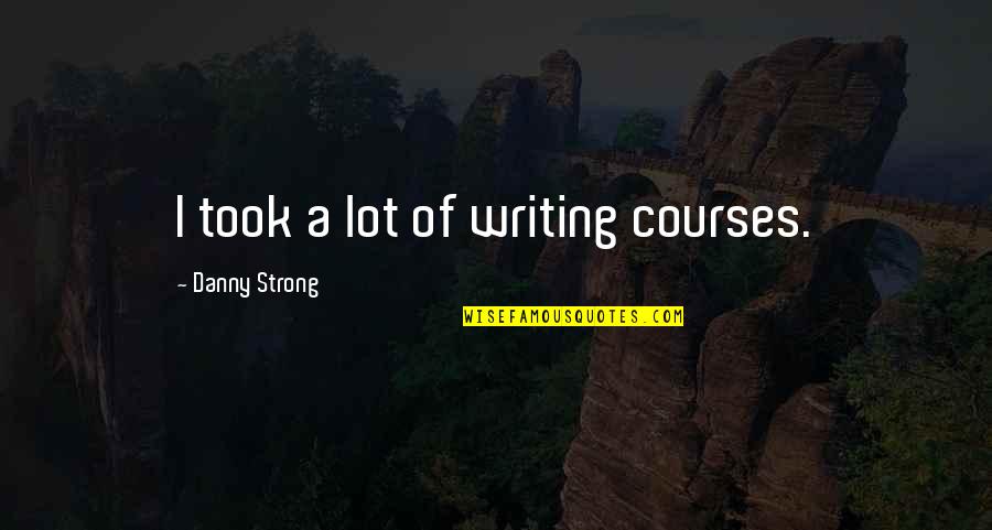 Miss Being Myself Quotes By Danny Strong: I took a lot of writing courses. Miss Being Myself Quotes By Danny Strong: I took a lot of writing courses.