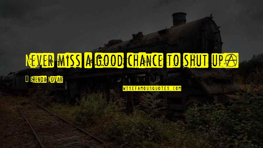 Miss Chance Quotes By Brenda Novak: Never miss a good chance to shut up. Miss Chance Quotes By Brenda Novak: Never miss a good chance to shut up.