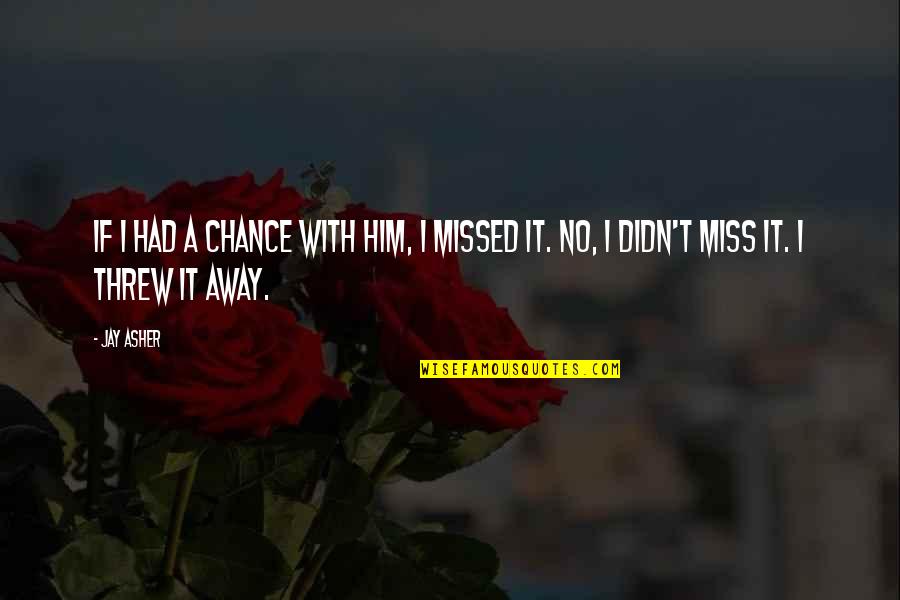 Miss Chance Quotes By Jay Asher: If I had a chance with him, I
