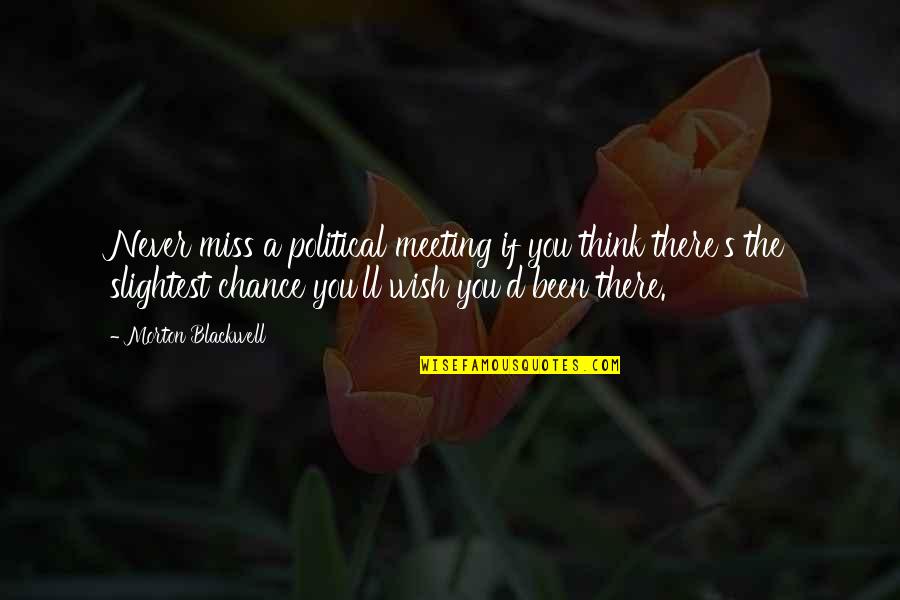 Miss Chance Quotes By Morton Blackwell: Never miss a political meeting if you think Miss Chance Quotes By Morton Blackwell: Never miss a political meeting if you think