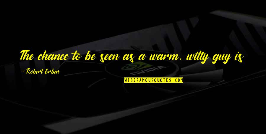 Miss Chance Quotes By Robert Orben: The chance to be seen as a warm, Miss Chance Quotes By Robert Orben: The chance to be seen as a warm,