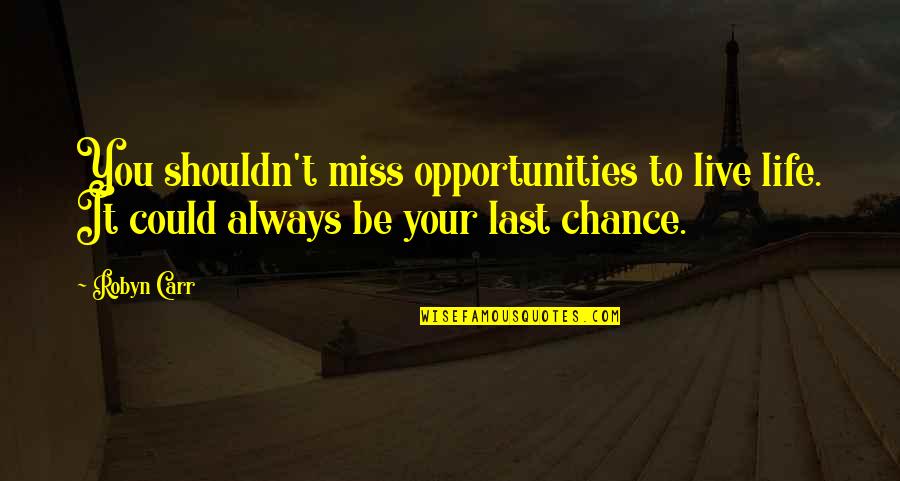 Miss Chance Quotes By Robyn Carr: You shouldn't miss opportunities to live life. It