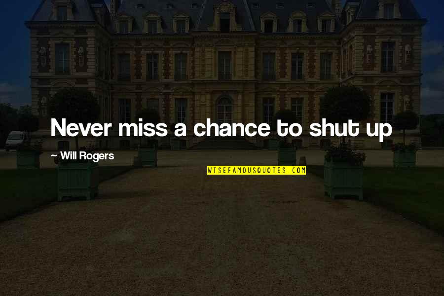 Miss Chance Quotes By Will Rogers: Never miss a chance to shut up Miss Chance Quotes By Will Rogers: Never miss a chance to shut up