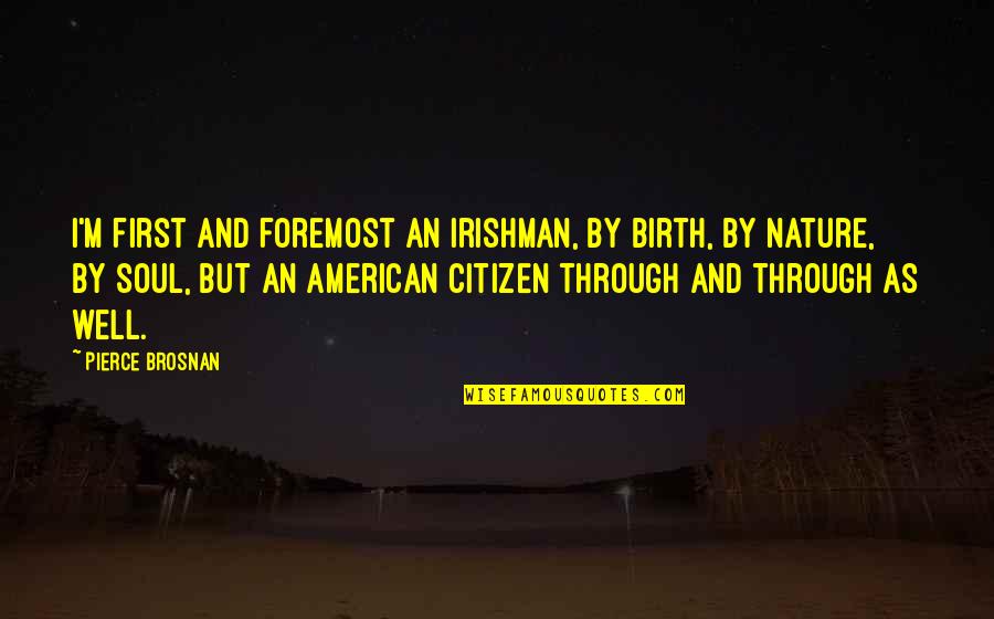 Miss Clack Quotes By Pierce Brosnan: I'm first and foremost an Irishman, by birth,