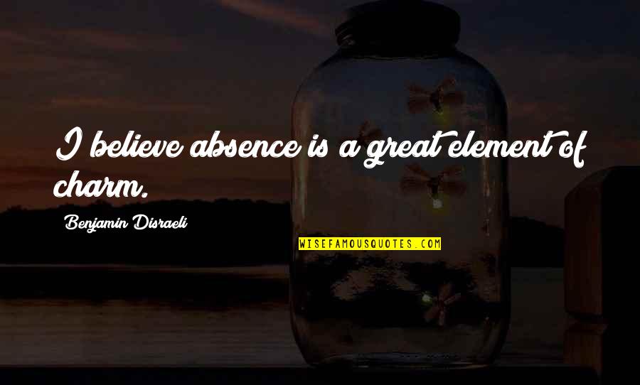 Miss Claudette Quotes By Benjamin Disraeli: I believe absence is a great element of Miss Claudette Quotes By Benjamin Disraeli: I believe absence is a great element of