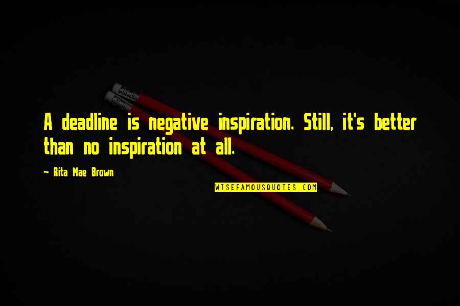 Miss Congeniality Famous Quotes By Rita Mae Brown: A deadline is negative inspiration. Still, it's better
