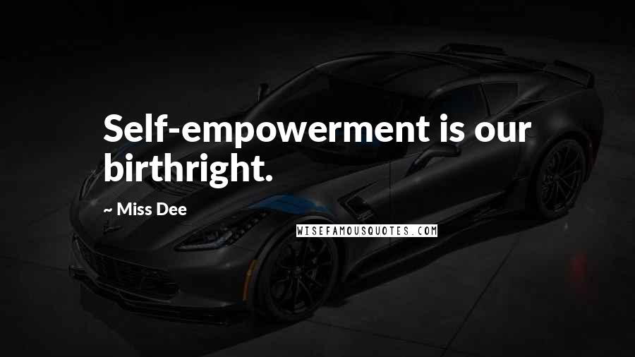 Miss Dee quotes: Self-empowerment is our birthright.