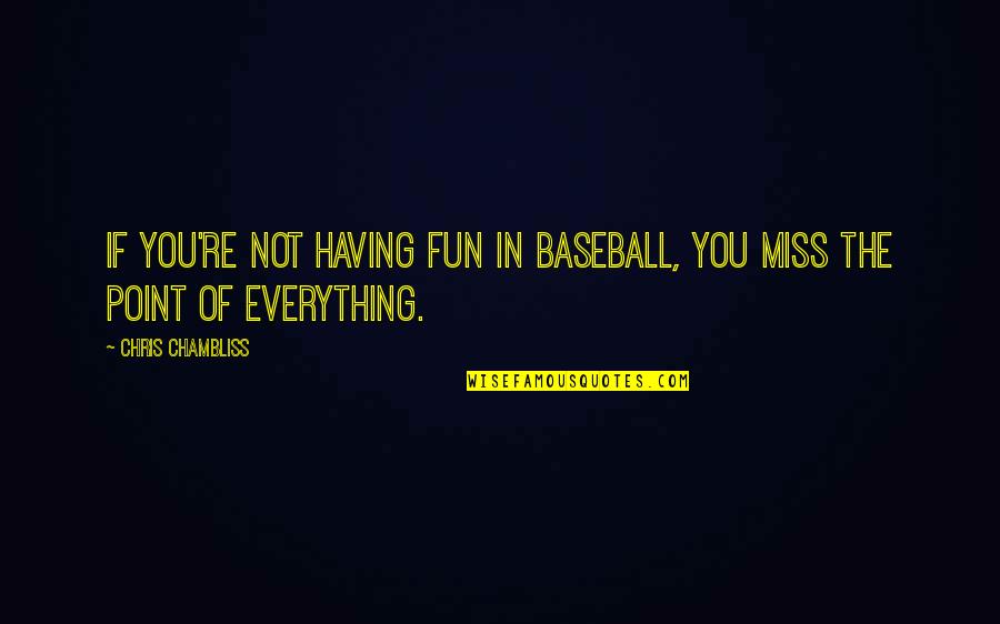 Miss Everything Quotes By Chris Chambliss: If you're not having fun in baseball, you