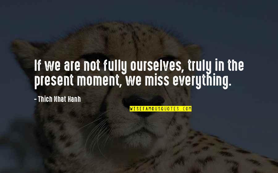 Miss Everything Quotes By Thich Nhat Hanh: If we are not fully ourselves, truly in