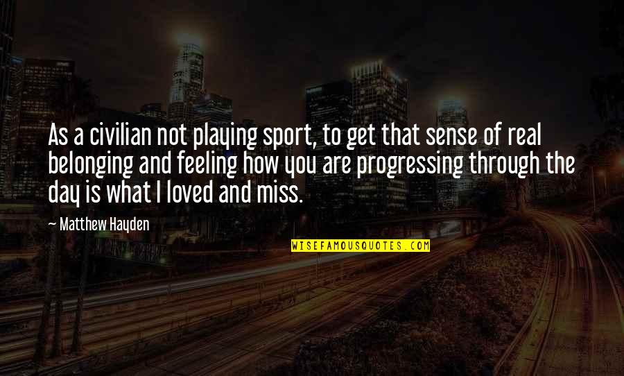 Miss Feeling Loved Quotes By Matthew Hayden: As a civilian not playing sport, to get