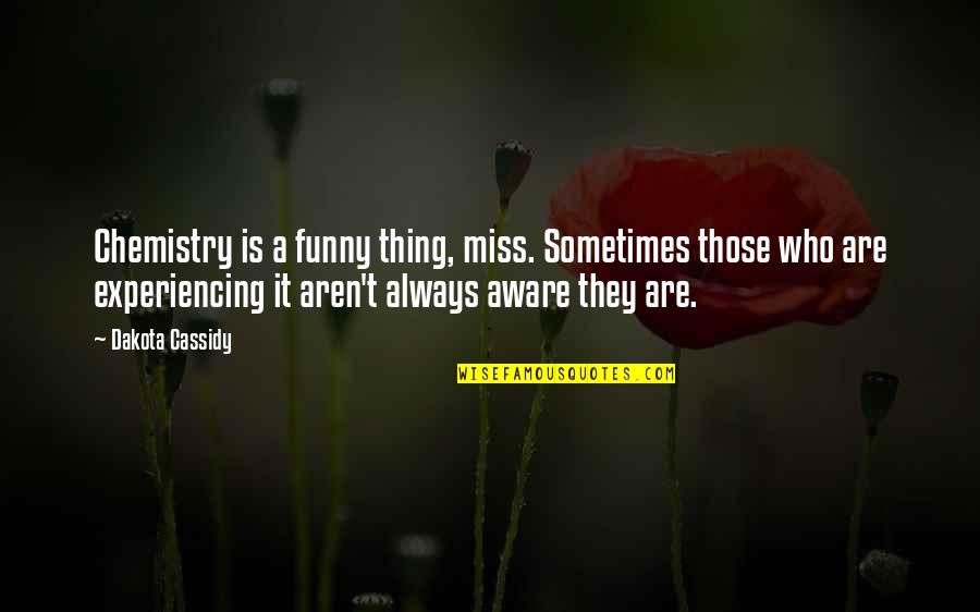 Miss Funny Quotes By Dakota Cassidy: Chemistry is a funny thing, miss. Sometimes those Miss Funny Quotes By Dakota Cassidy: Chemistry is a funny thing, miss. Sometimes those