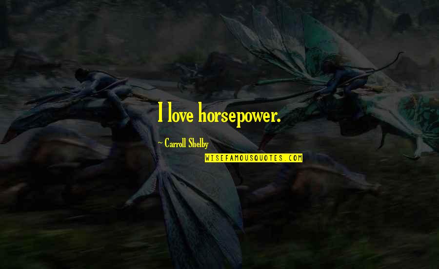 Miss Gates Quotes By Carroll Shelby: I love horsepower. Miss Gates Quotes By Carroll Shelby: I love horsepower.
