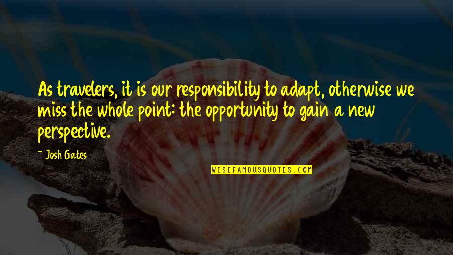 Miss Gates Quotes By Josh Gates: As travelers, it is our responsibility to adapt,