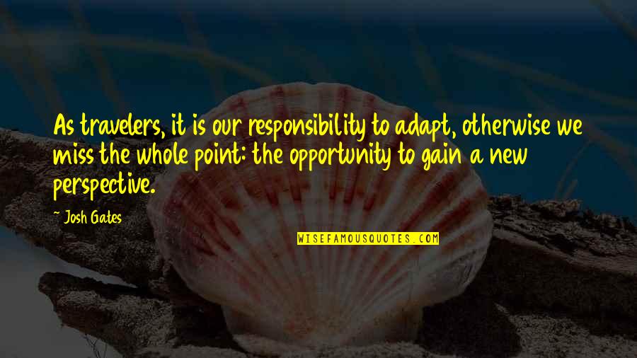 Miss Gates Quotes By Josh Gates: As travelers, it is our responsibility to adapt, Miss Gates Quotes By Josh Gates: As travelers, it is our responsibility to adapt,