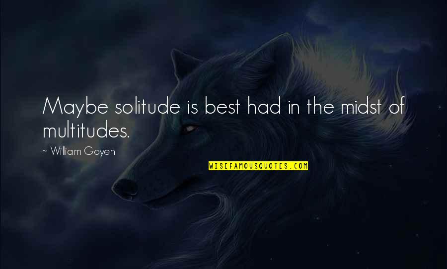 Miss Gates Quotes By William Goyen: Maybe solitude is best had in the midst