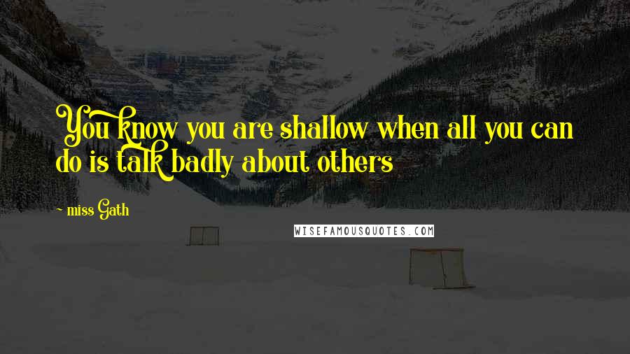 Miss Gath quotes: You know you are shallow when all you can do is talk badly about others