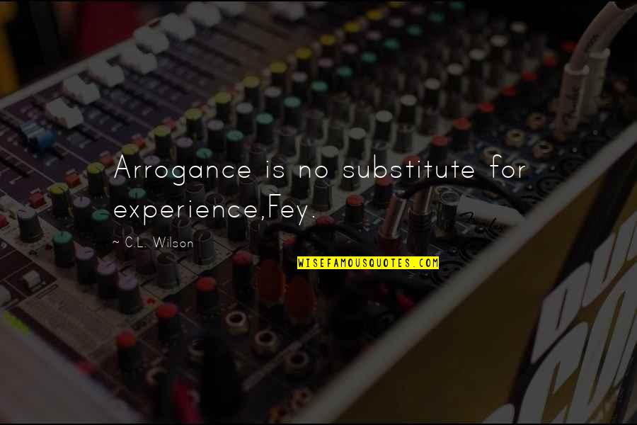 Miss Gay Philippines Quotes By C.L. Wilson: Arrogance is no substitute for experience,Fey.