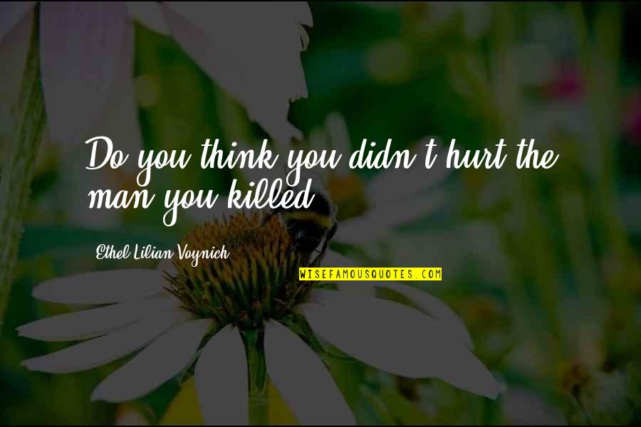 Miss Going Out Quarantine Quotes By Ethel Lilian Voynich: Do you think you didn't hurt the man Miss Going Out Quarantine Quotes By Ethel Lilian Voynich: Do you think you didn't hurt the man