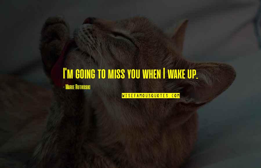 Miss Going Out Quotes By Marie Rutkoski: I'm going to miss you when I wake