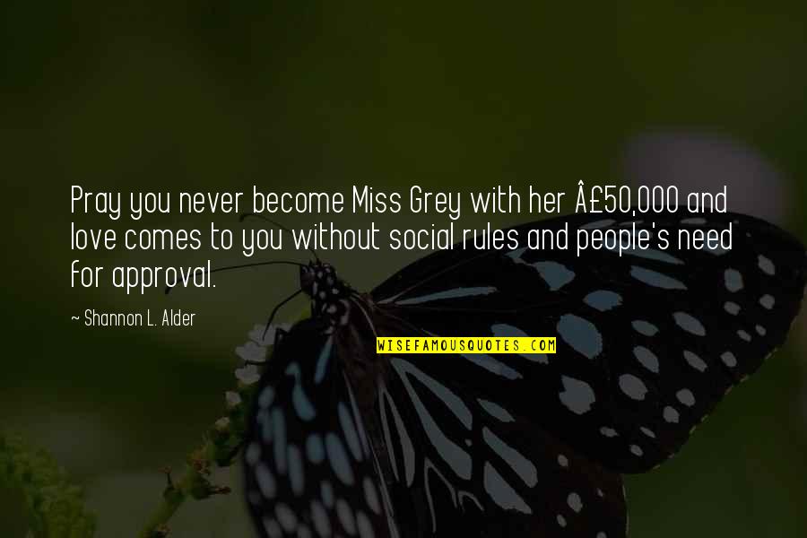 Miss Grey Quotes By Shannon L. Alder: Pray you never become Miss Grey with her