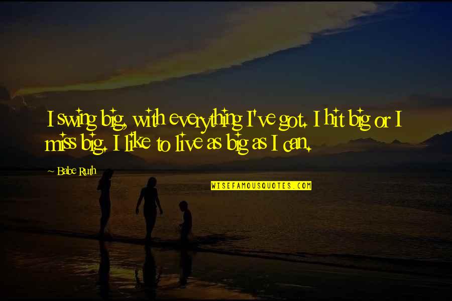 Miss Home Quotes By Babe Ruth: I swing big, with everything I've got. I