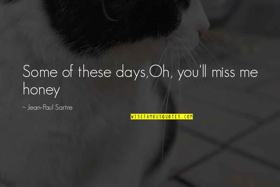 Miss Honey Quotes By Jean-Paul Sartre: Some of these days,Oh, you'll miss me honey