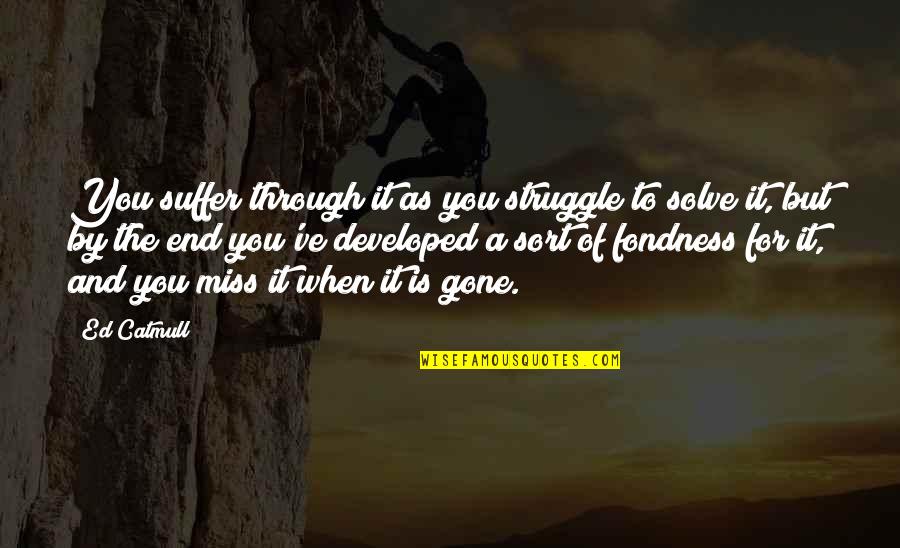 Miss It When Its Gone Quotes By Ed Catmull: You suffer through it as you struggle to Miss It When Its Gone Quotes By Ed Catmull: You suffer through it as you struggle to
