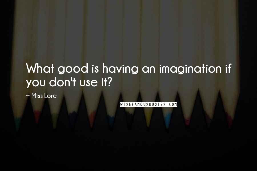 Miss Lore quotes: What good is having an imagination if you don't use it?