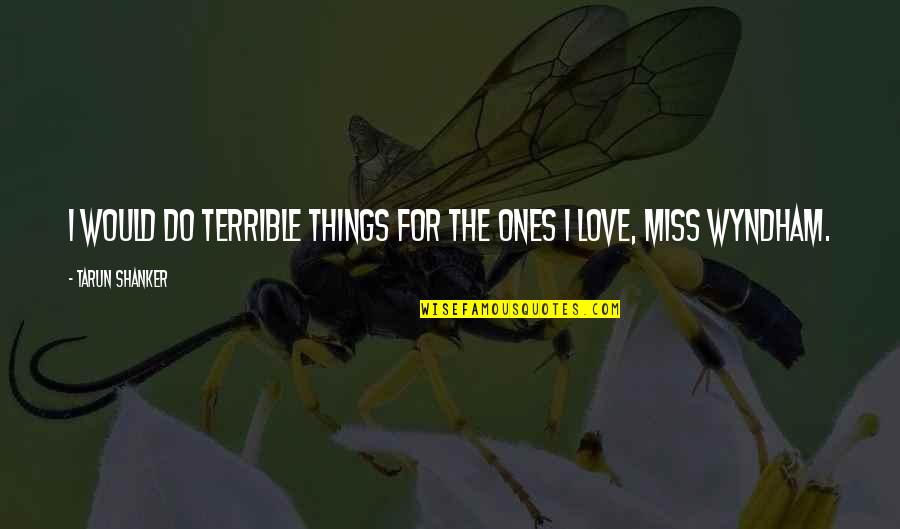 Miss Love Quotes By Tarun Shanker: I would do terrible things for the ones