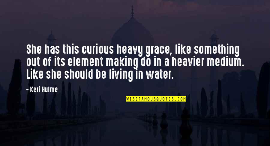 Miss Matured Quotes By Keri Hulme: She has this curious heavy grace, like something Miss Matured Quotes By Keri Hulme: She has this curious heavy grace, like something