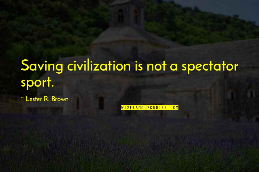 Miss Matured Quotes By Lester R. Brown: Saving civilization is not a spectator sport. Miss Matured Quotes By Lester R. Brown: Saving civilization is not a spectator sport.