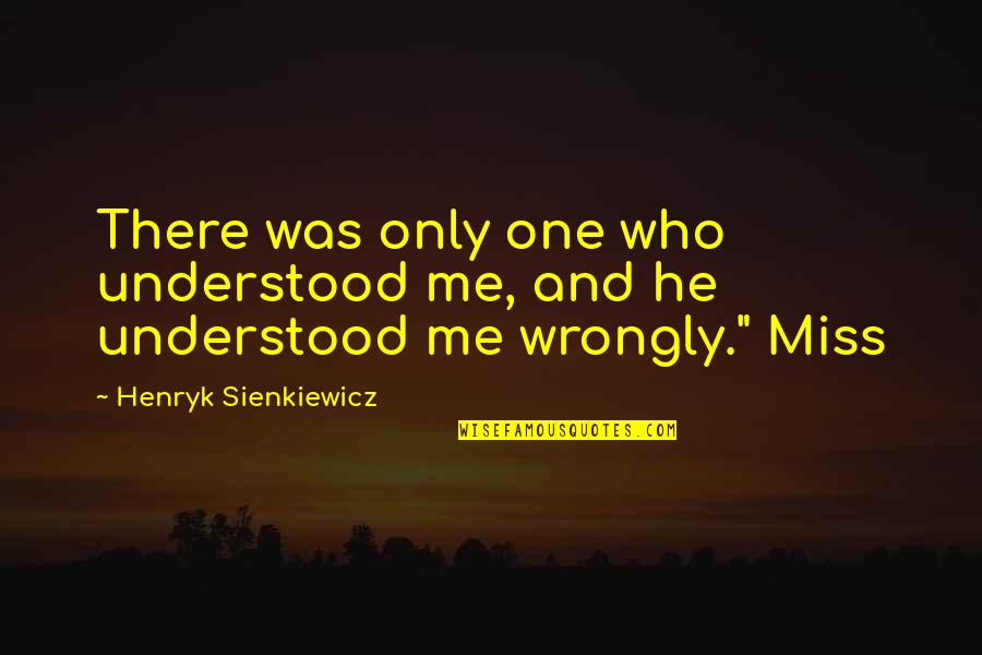 Miss Me Quotes By Henryk Sienkiewicz: There was only one who understood me, and