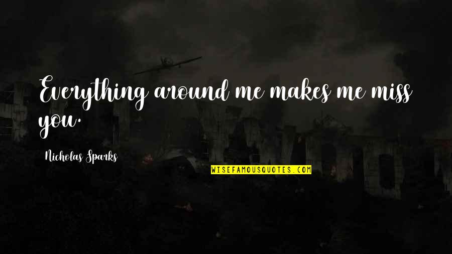 Miss Me Quotes By Nicholas Sparks: Everything around me makes me miss you.
