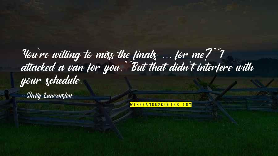 Miss Me Quotes By Shelly Laurenston: You're willing to miss the finals ... for