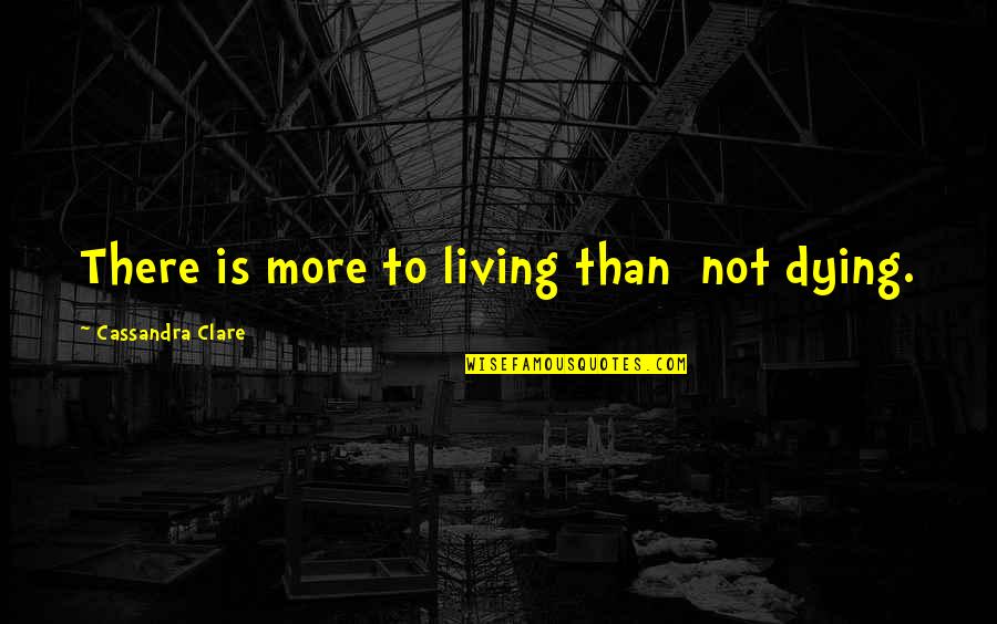 Miss Me When I'm Gone Quotes By Cassandra Clare: There is more to living than not dying.