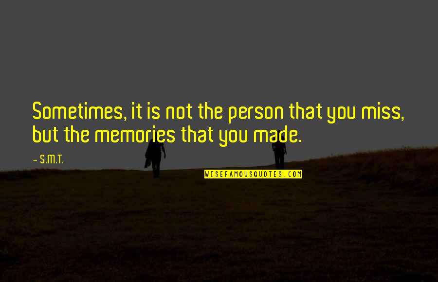 Miss Memories Quotes By S.M.T.: Sometimes, it is not the person that you