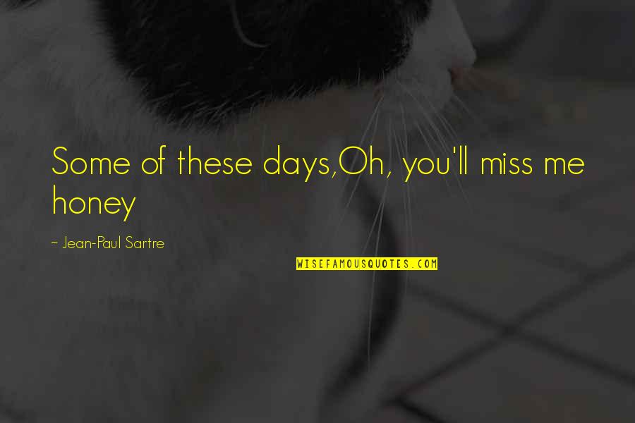 Miss My Days Quotes By Jean-Paul Sartre: Some of these days,Oh, you'll miss me honey Miss My Days Quotes By Jean-Paul Sartre: Some of these days,Oh, you'll miss me honey