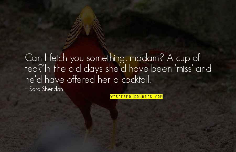 Miss My Days Quotes By Sara Sheridan: Can I fetch you something, madam? A cup Miss My Days Quotes By Sara Sheridan: Can I fetch you something, madam? A cup